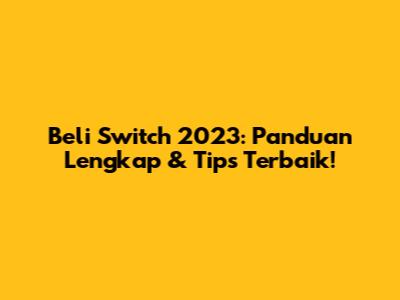 Beli Switch 2023: Panduan Lengkap & Tips Terbaik!