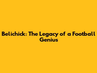 Belichick: The Legacy of a Football Genius