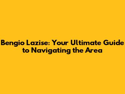 Bengio Lazise: Your Ultimate Guide to Navigating the Area