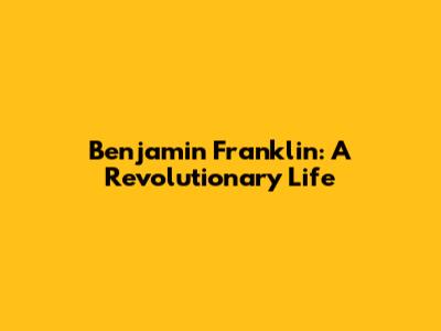 Benjamin Franklin: A Revolutionary Life