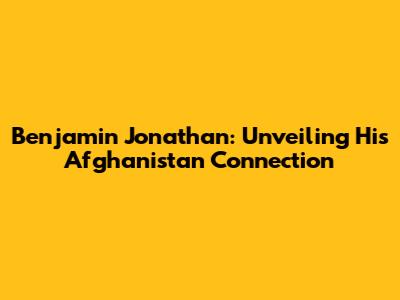 Benjamin Jonathan: Unveiling His Afghanistan Connection