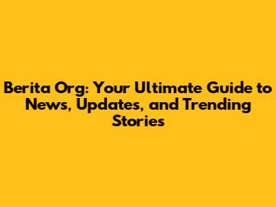 Berita Org: Your Ultimate Guide to News, Updates, and Trending Stories