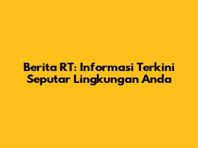 Berita RT: Informasi Terkini Seputar Lingkungan Anda