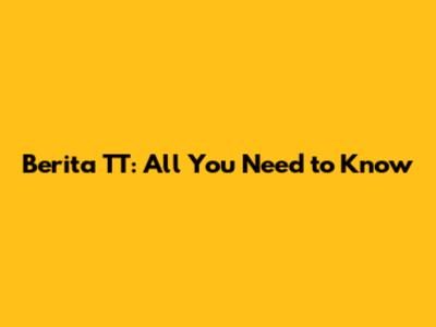 Berita TT: All You Need to Know