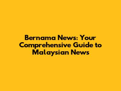 Bernama News: Your Comprehensive Guide to Malaysian News