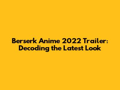 Berserk Anime 2022 Trailer: Decoding the Latest Look