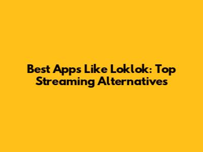 Best Apps Like Loklok: Top Streaming Alternatives