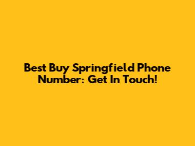 Best Buy Springfield Phone Number: Get In Touch!