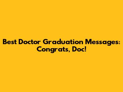 Best Doctor Graduation Messages: Congrats, Doc!