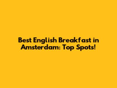 Best English Breakfast in Amsterdam: Top Spots!