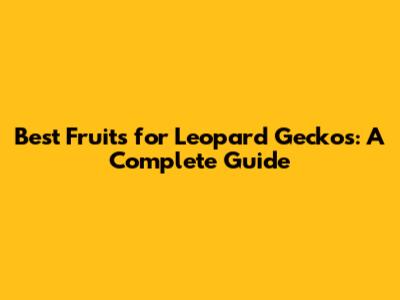 Best Fruits for Leopard Geckos: A Complete Guide