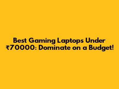 Best Gaming Laptops Under ₹70000: Dominate on a Budget!