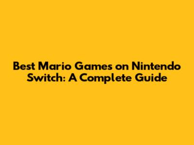 Best Mario Games on Nintendo Switch: A Complete Guide