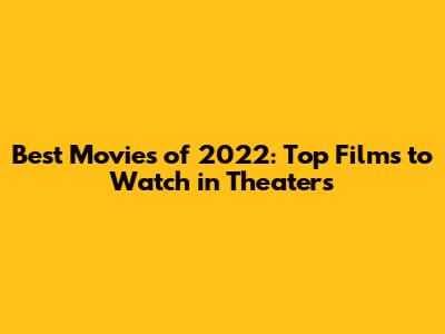 Best Movies of 2022: Top Films to Watch in Theaters