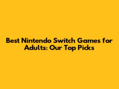 Best Nintendo Switch Games for Adults: Our Top Picks