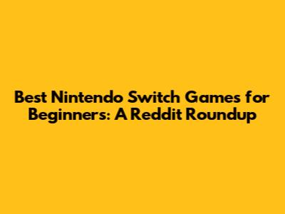 Best Nintendo Switch Games for Beginners: A Reddit Roundup