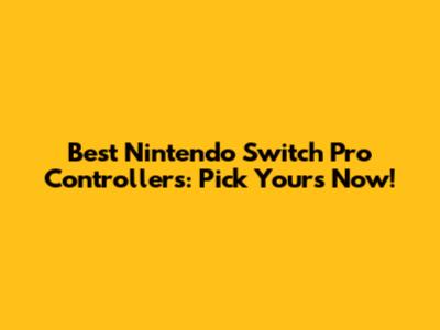 Best Nintendo Switch Pro Controllers: Pick Yours Now!