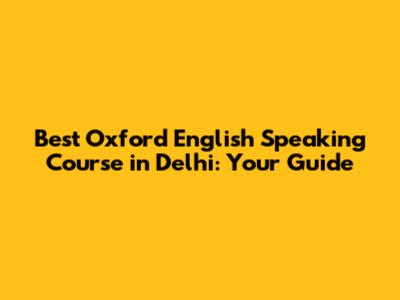 Best Oxford English Speaking Course in Delhi: Your Guide