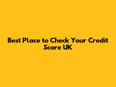 Best Place to Check Your Credit Score UK