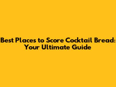 Best Places to Score Cocktail Bread: Your Ultimate Guide