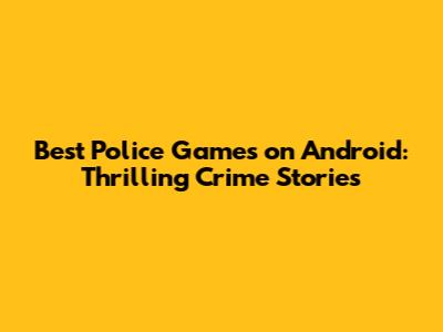 Best Police Games on Android: Thrilling Crime Stories