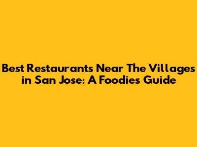 Best Restaurants Near The Villages in San Jose: A Foodie's Guide