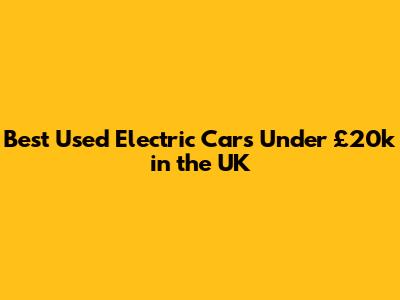 Best Used Electric Cars Under £20k in the UK