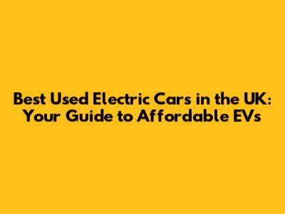 Best Used Electric Cars in the UK: Your Guide to Affordable EVs