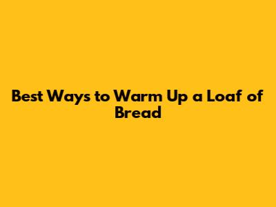 Best Ways to Warm Up a Loaf of Bread