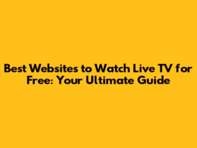 Best Websites to Watch Live TV for Free: Your Ultimate Guide