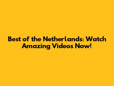 Best of the Netherlands: Watch Amazing Videos Now!