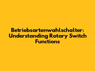 Betriebsartenwahlschalter: Understanding Rotary Switch Functions