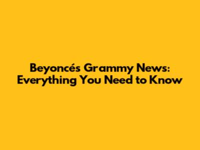 Beyoncé's Grammy News: Everything You Need to Know
