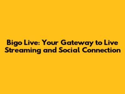 Bigo Live: Your Gateway to Live Streaming and Social Connection