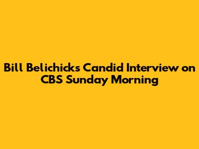 Bill Belichick's Candid Interview on CBS Sunday Morning