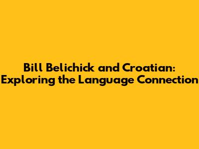 Bill Belichick and Croatian: Exploring the Language Connection