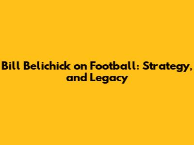 Bill Belichick on Football: Strategy, and Legacy