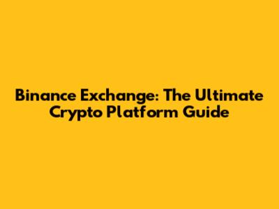 Binance Exchange: The Ultimate Crypto Platform Guide