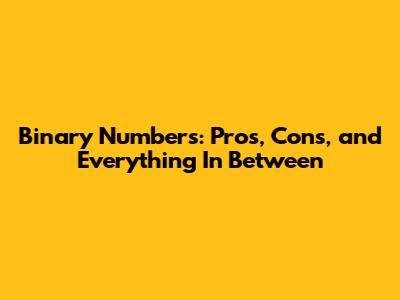 Binary Numbers: Pros, Cons, and Everything In Between