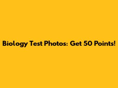 Biology Test Photos: Get 50 Points!