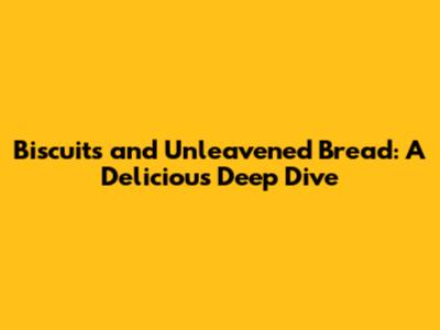 Biscuits and Unleavened Bread: A Delicious Deep Dive