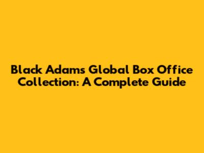 Black Adam's Global Box Office Collection: A Complete Guide