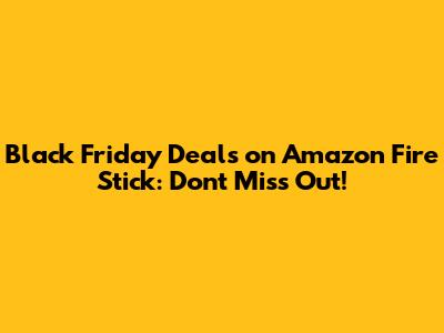 Black Friday Deals on Amazon Fire Stick: Don't Miss Out!