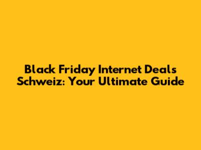 Black Friday Internet Deals Schweiz: Your Ultimate Guide