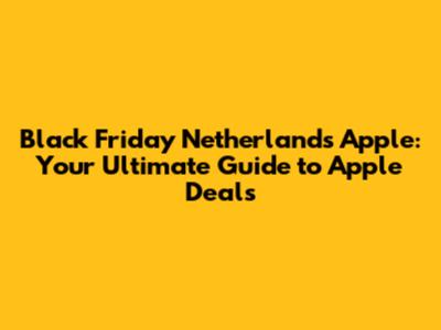 Black Friday Netherlands Apple: Your Ultimate Guide to Apple Deals