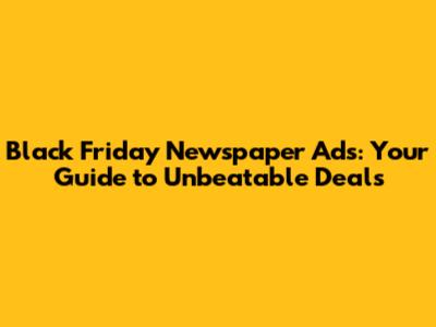 Black Friday Newspaper Ads: Your Guide to Unbeatable Deals