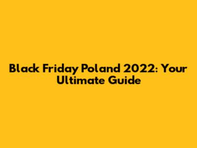 Black Friday Poland 2022: Your Ultimate Guide