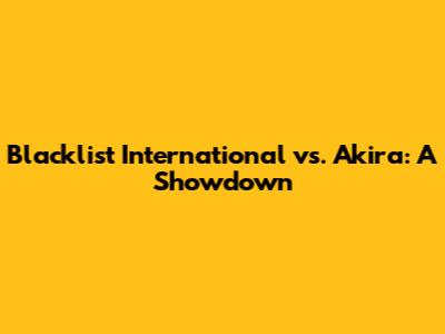 Blacklist International vs. Akira: A Showdown