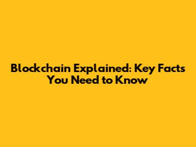Blockchain Explained: Key Facts You Need to Know