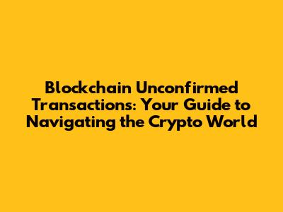 Blockchain Unconfirmed Transactions: Your Guide to Navigating the Crypto World